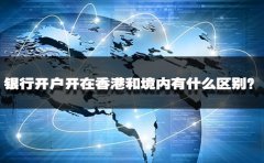 銀行開戶開在香港和境內(nèi)有什么區(qū)別？