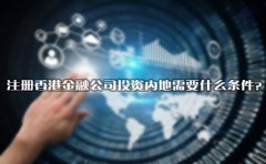 注冊(cè)香港金融公司投資內(nèi)地需要什么條件？