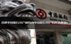 香港中國銀行開戶和國內(nèi)中國銀行開戶有什么區(qū)別？